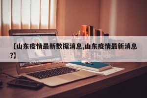 【山东疫情最新数据消息,山东疫情最新消息?】