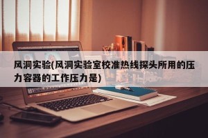 风洞实验(风洞实验室校准热线探头所用的压力容器的工作压力是)