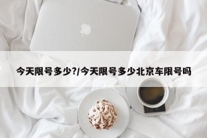 今天限号多少?/今天限号多少北京车限号吗