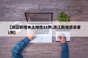 【浙江新增本土阳性21例,浙江新增感染者1例】