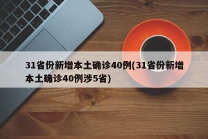 31省份新增本土确诊40例(31省份新增本土确诊40例涉5省)