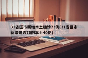 31省区市新增本土确诊73例(31省区市新增确诊76例本土40例)