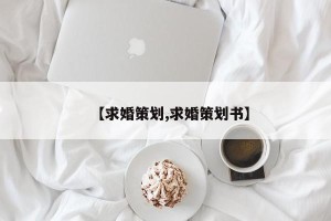 【求婚策划,求婚策划书】