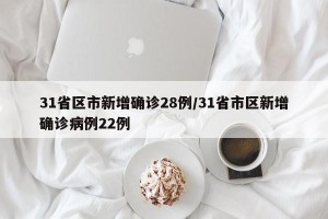 31省区市新增确诊28例/31省市区新增确诊病例22例
