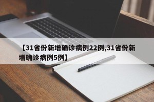 【31省份新增确诊病例22例,31省份新增确诊病例5例】