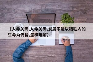 【人命关天,人命关天,发展不能以牺牲人的生命为代价,怎样理解】
