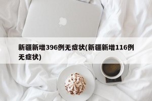 新疆新增396例无症状(新疆新增116例无症状)