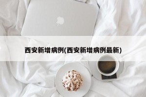 西安新增病例(西安新增病例最新)