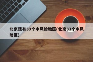 北京现有39个中风险地区(北京33个中风险区)