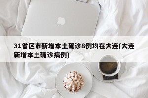 31省区市新增本土确诊8例均在大连(大连新增本土确诊病例)