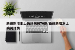 新疆新增本土确诊病例70例/新疆新增本土病例详情