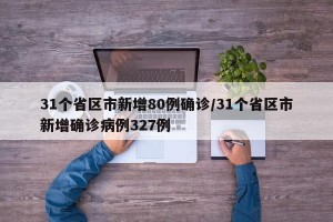 31个省区市新增80例确诊/31个省区市新增确诊病例327例