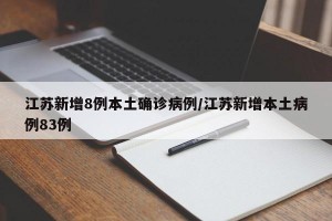 江苏新增8例本土确诊病例/江苏新增本土病例83例