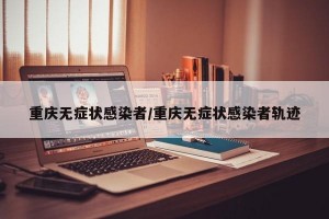 重庆无症状感染者/重庆无症状感染者轨迹