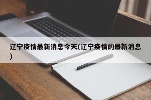 辽宁疫情最新消息今天(辽宁疫情的最新消息)