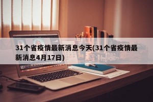 31个省疫情最新消息今天(31个省疫情最新消息4月17日)