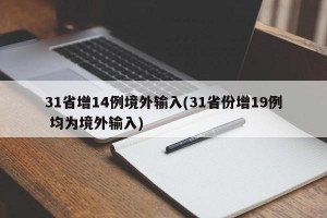 31省增14例境外输入(31省份增19例 均为境外输入)