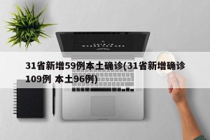 31省新增59例本土确诊(31省新增确诊109例 本土96例)