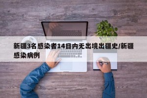 新疆3名感染者14日内无出境出疆史/新疆感染病例