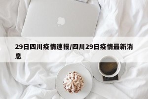 29日四川疫情速报/四川29日疫情最新消息