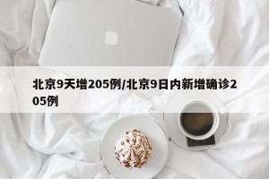 北京9天增205例/北京9日内新增确诊205例