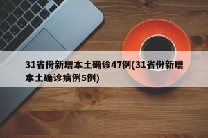 31省份新增本土确诊47例(31省份新增本土确诊病例5例)