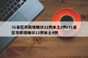 31省区市新增确诊22例本土8例/31省区市新增确诊12例本土4例
