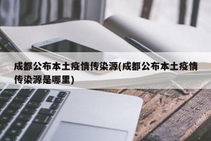 成都公布本土疫情传染源(成都公布本土疫情传染源是哪里)