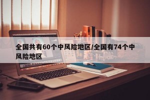 全国共有60个中风险地区/全国有74个中风险地区
