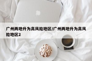 广州两地升为高风险地区/广州两地升为高风险地区2