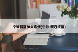 宁波新冠肺炎疫情(宁波 新冠疫情)