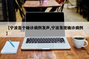 【宁波首个确诊病例发声,宁波发现确诊病例】