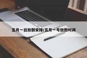 五月一日放假安排/五月一号放假时间