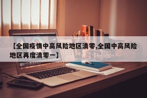 【全国疫情中高风险地区清零,全国中高风险地区再度清零一】