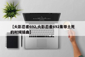 【火影忍者692,火影忍者692集带土死的时候插曲】