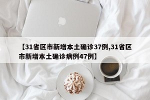 【31省区市新增本土确诊37例,31省区市新增本土确诊病例47例】
