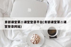 青骄课堂第二课堂登录平台(青骄课堂第二课堂登录网站)