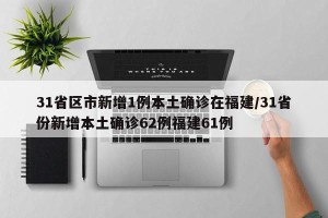 31省区市新增1例本土确诊在福建/31省份新增本土确诊62例福建61例