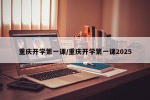 重庆开学第一课/重庆开学第一课2025