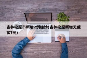 吉林松原市新增2例确诊(吉林松原新增无症状7例)