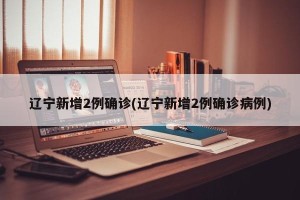 辽宁新增2例确诊(辽宁新增2例确诊病例)