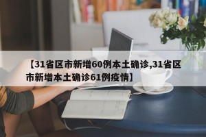 【31省区市新增60例本土确诊,31省区市新增本土确诊61例疫情】