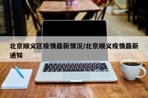 北京顺义区疫情最新情况/北京顺义疫情最新通知