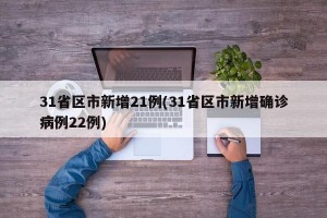 31省区市新增21例(31省区市新增确诊病例22例)