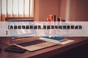 【青县疫情最新通告,青县发布疫情重要通告】