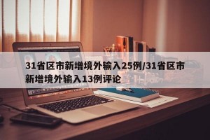 31省区市新增境外输入25例/31省区市新增境外输入13例评论
