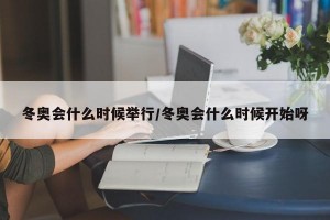 冬奥会什么时候举行/冬奥会什么时候开始呀