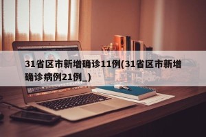 31省区市新增确诊11例(31省区市新增确诊病例21例_)