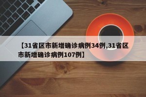 【31省区市新增确诊病例34例,31省区市新增确诊病例107例】