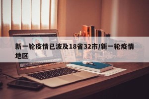 新一轮疫情已波及18省32市/新一轮疫情地区